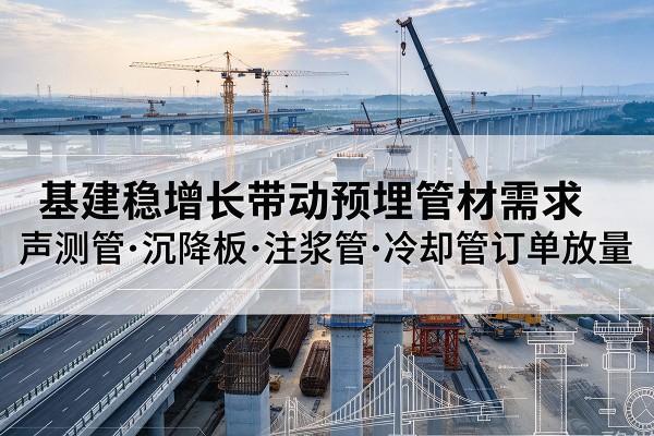 郎溪基建稳增长带动预埋监测管材需求，声测管、沉降板、注浆管订单持续放量