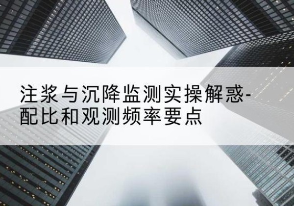郎溪水泥浆配比不当会不会造成注浆管堵管？-注浆与沉降监测实操解惑-配比和观测频率要点